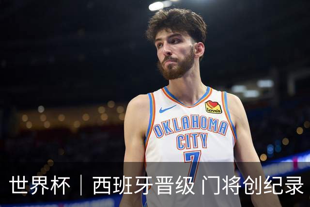 世界杯｜西班牙晋级 门将创纪录