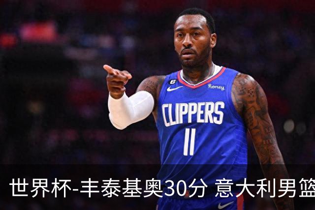 世界杯-丰泰基奥30分 意大利男篮险胜塞尔维亚