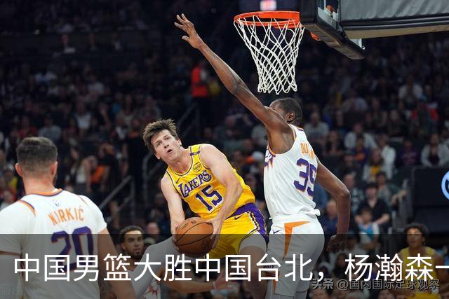 中国男篮大胜中国台北，杨瀚森一数据全队最低，NBA 还给他机会吗