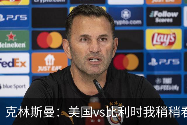 克林斯曼：美国vs比利时我稍稍看好后者 若美国能赢球将意义重大