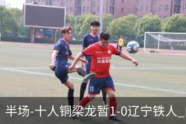 半场-十人铜梁龙暂1-0辽宁铁人 向余望破门 恩加德乌被断+染红