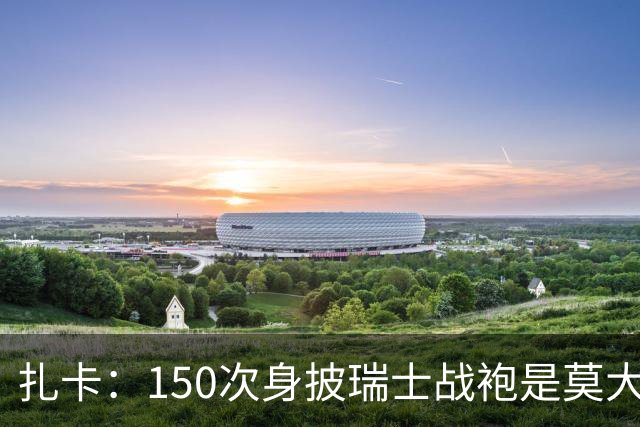 扎卡：150次身披瑞士战袍是莫大荣幸，希望不是最后一次高光表现