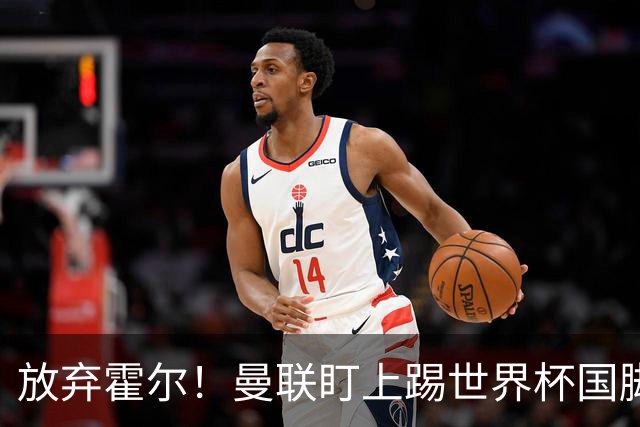 放弃霍尔！曼联盯上踢世界杯国脚，身价2500万，19岁小将迎来大考