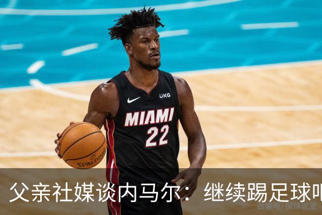 父亲社媒谈内马尔：继续踢足球吧，用上帝赐你的天赋继续让人着迷