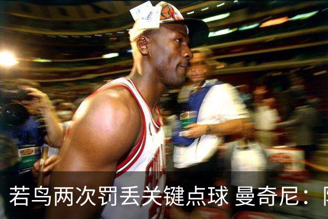 若鸟两次罚丢关键点球 曼奇尼：附加赛还是他主罚