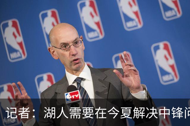 记者：湖人需要在今夏解决中锋问题 东契奇不会一直等待他们建队