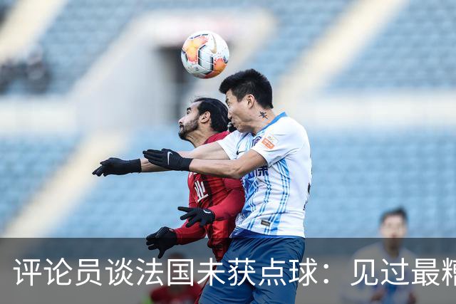 评论员谈法国未获点球：见过最糟的判罚之一，实在太恶心了