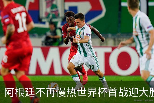 阿根廷不再慢热世界杯首战迎大胜 打破魔咒开启卫冕之旅